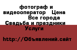 фотограф и  видеооператор › Цена ­ 2 000 - Все города Свадьба и праздники » Услуги   
